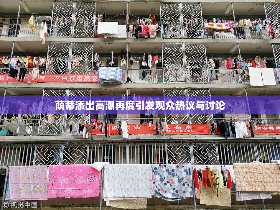荫蒂添出高潮再度引发观众热议与讨论