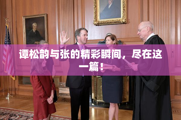 谭松韵与张的精彩瞬间，尽在这一篇！