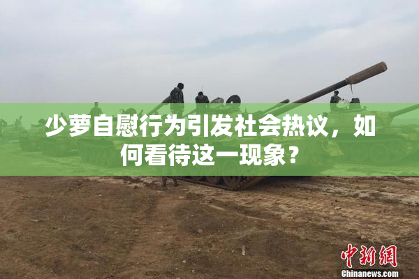 少萝自慰行为引发社会热议，如何看待这一现象？