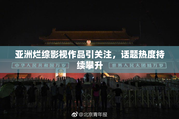 亚洲烂综影视作品引关注，话题热度持续攀升