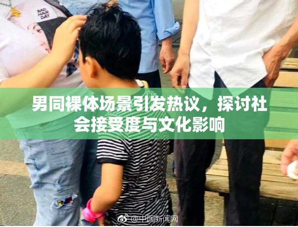 男同裸体场景引发热议，探讨社会接受度与文化影响