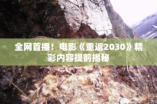 全网首播！电影《重返2030》精彩内容提前揭秘