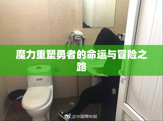 魔力重塑勇者的命运与冒险之路