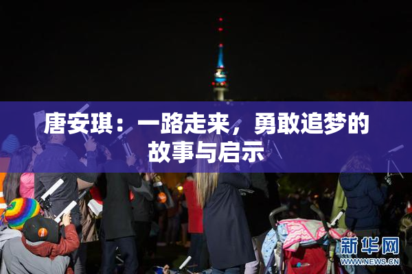 唐安琪：一路走来，勇敢追梦的故事与启示