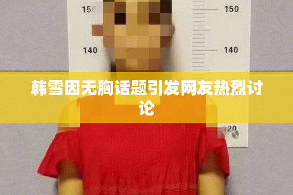 韩雪因无胸话题引发网友热烈讨论