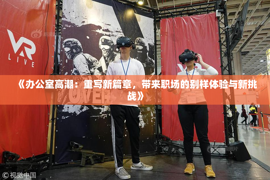 《办公室高潮：重写新篇章，带来职场的别样体验与新挑战》
