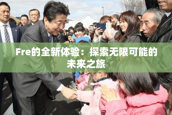 Fre的全新体验：探索无限可能的未来之旅