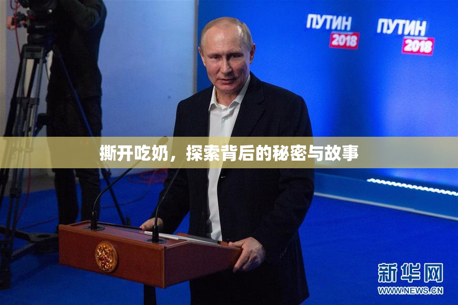 撕开吃奶，探索背后的秘密与故事