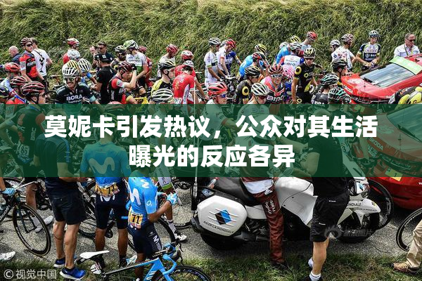 莫妮卡引发热议，公众对其生活曝光的反应各异