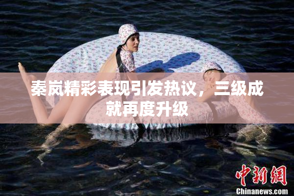 秦岚精彩表现引发热议，三级成就再度升级
