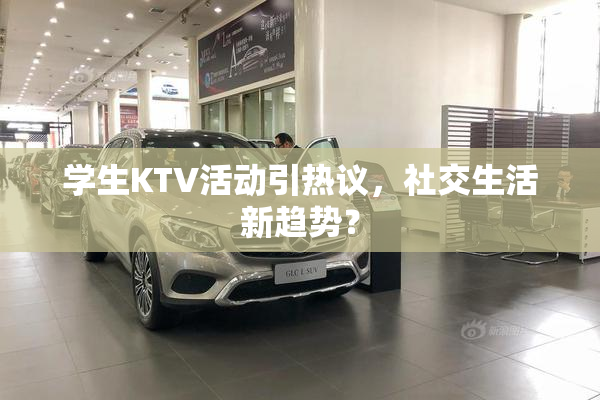 学生KTV活动引热议，社交生活新趋势？
