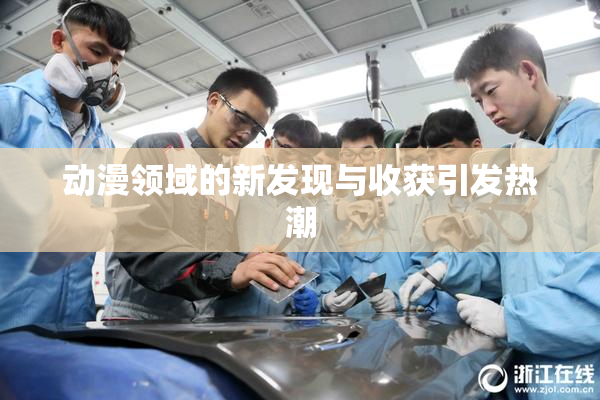 动漫领域的新发现与收获引发热潮