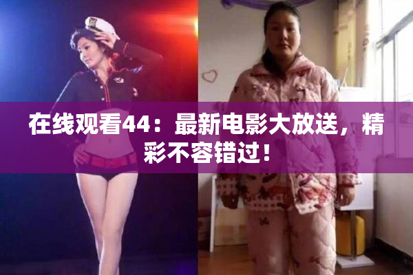 在线观看44：最新电影大放送，精彩不容错过！