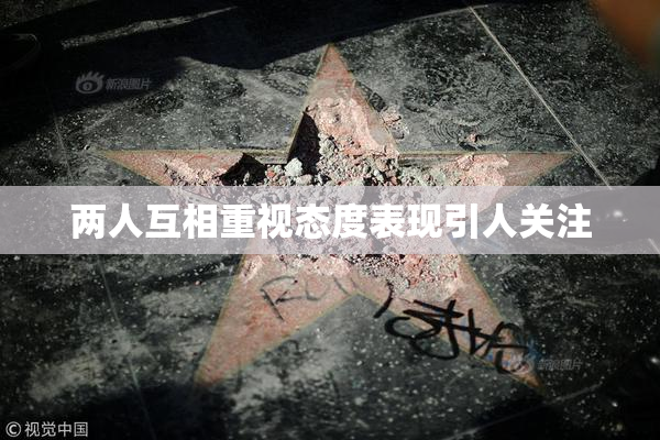 两人互相重视态度表现引人关注