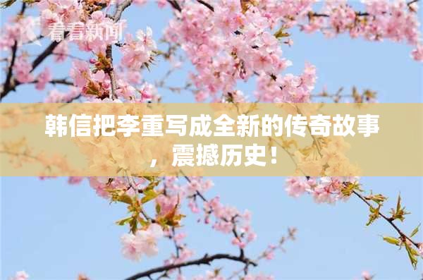 韩信把李重写成全新的传奇故事，震撼历史！