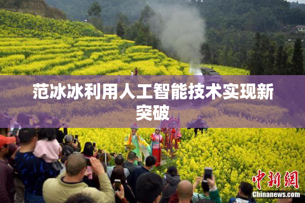 范冰冰利用人工智能技术实现新突破
