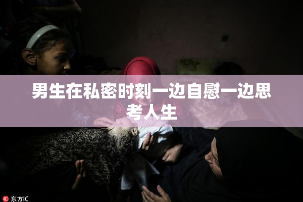 男生在私密时刻一边自慰一边思考人生