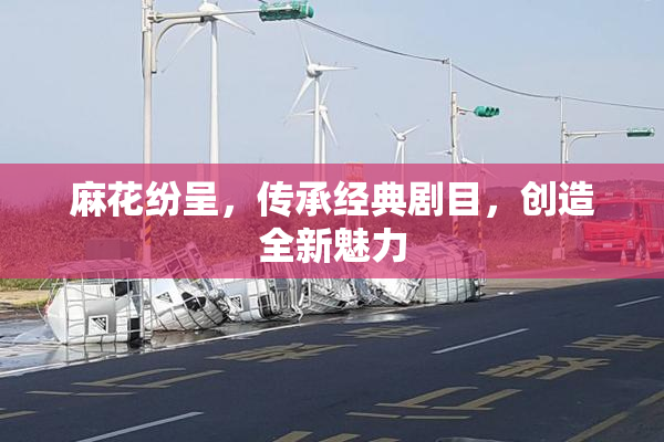 麻花纷呈，传承经典剧目，创造全新魅力