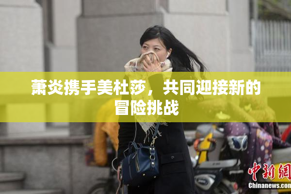 萧炎携手美杜莎，共同迎接新的冒险挑战