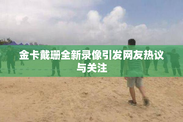 金卡戴珊全新录像引发网友热议与关注