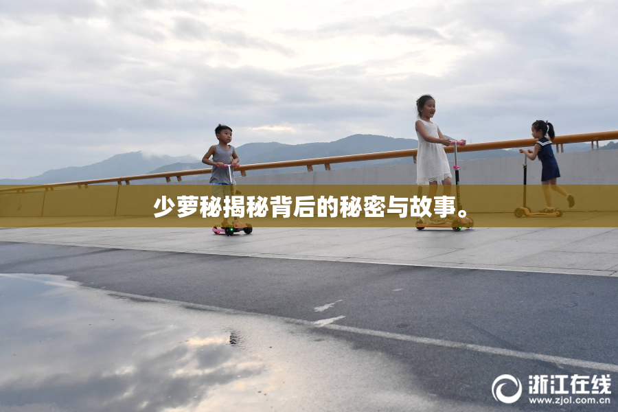 少萝秘揭秘背后的秘密与故事。