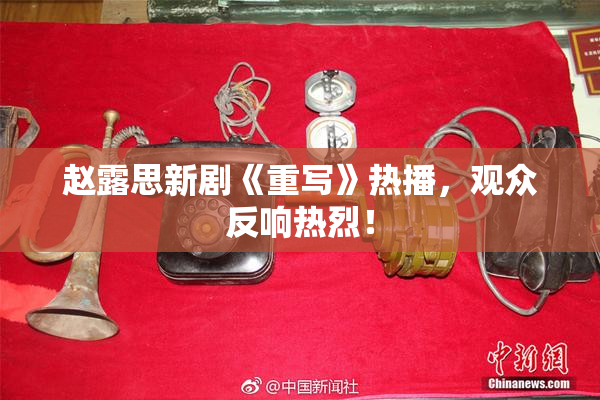赵露思新剧《重写》热播，观众反响热烈！