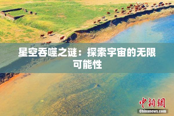 星空吞噬之谜：探索宇宙的无限可能性