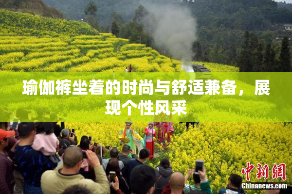 瑜伽裤坐着的时尚与舒适兼备，展现个性风采