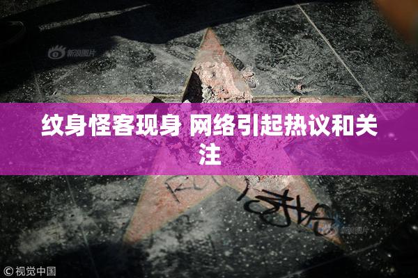 纹身怪客现身 网络引起热议和关注
