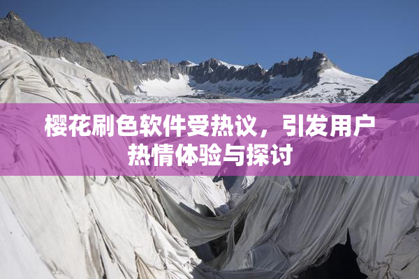 樱花刷色软件受热议，引发用户热情体验与探讨