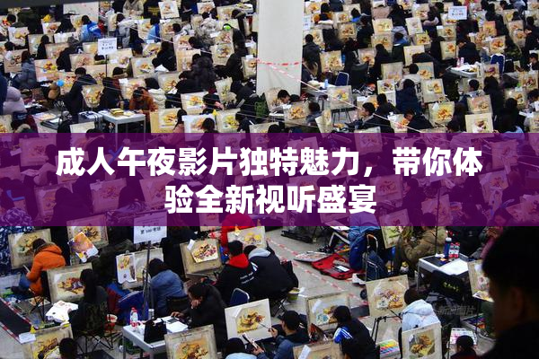 成人午夜影片独特魅力，带你体验全新视听盛宴