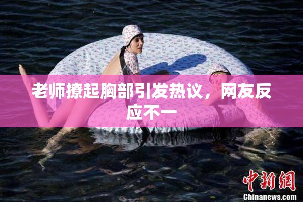 老师撩起胸部引发热议，网友反应不一