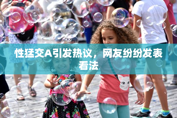 性猛交A引发热议，网友纷纷发表看法