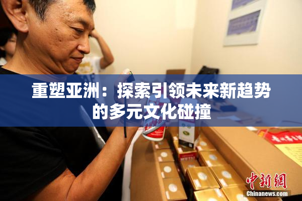 重塑亚洲：探索引领未来新趋势的多元文化碰撞