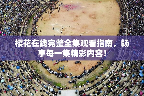 樱花在线完整全集观看指南，畅享每一集精彩内容！