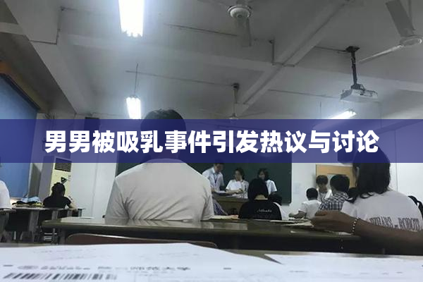 男男被吸乳事件引发热议与讨论