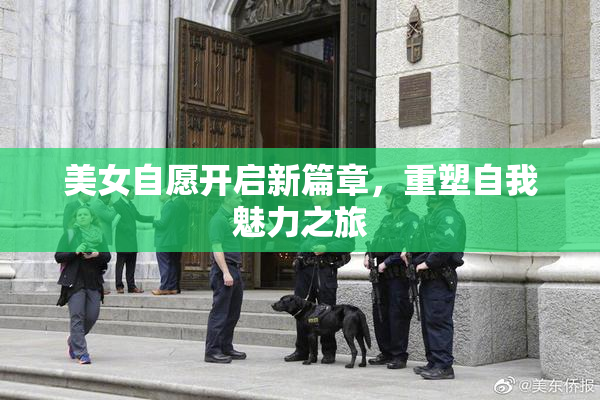 美女自愿开启新篇章，重塑自我魅力之旅