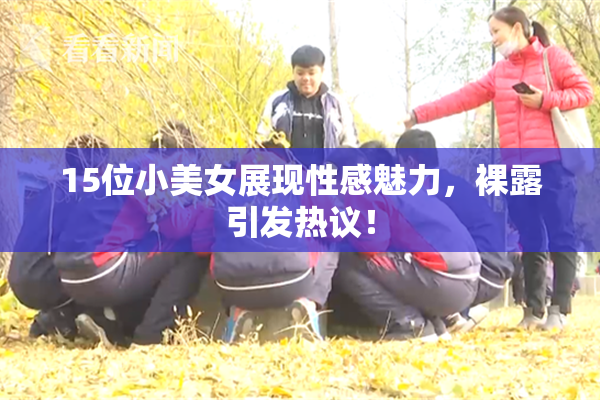 15位小美女展现性感魅力，裸露引发热议！