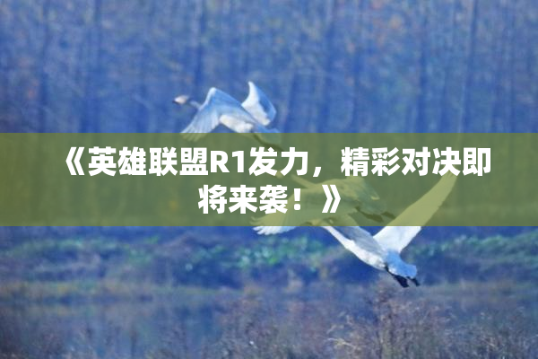 《英雄联盟R1发力，精彩对决即将来袭！》