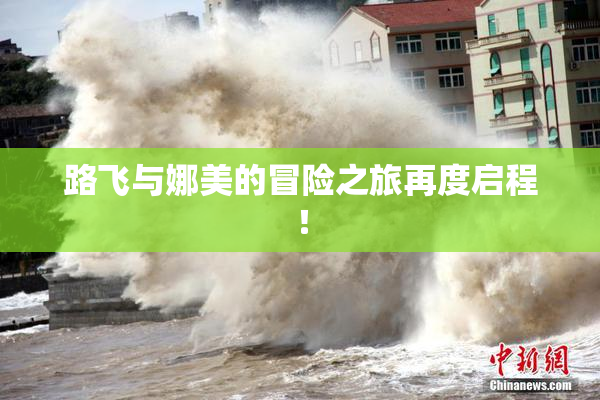 路飞与娜美的冒险之旅再度启程！