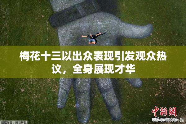 梅花十三以出众表现引发观众热议，全身展现才华