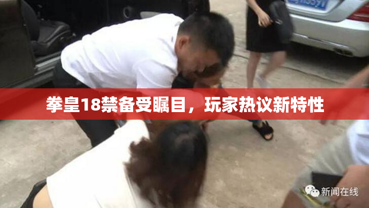 拳皇18禁备受瞩目，玩家热议新特性
