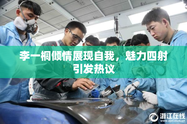 李一桐倾情展现自我，魅力四射引发热议