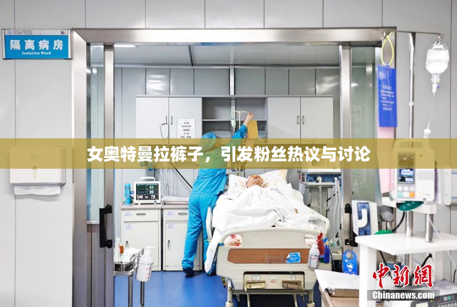 女奥特曼拉裤子，引发粉丝热议与讨论