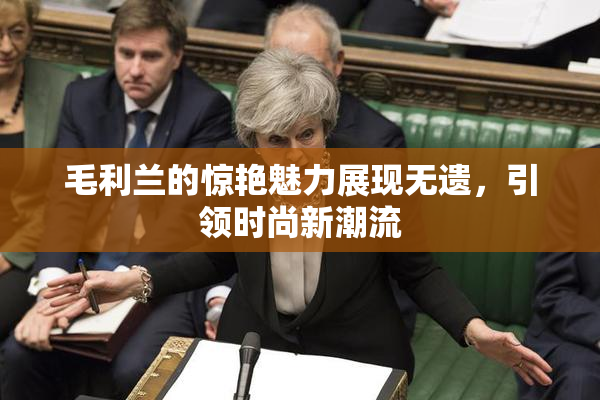 毛利兰的惊艳魅力展现无遗，引领时尚新潮流