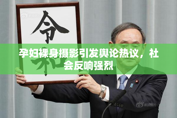 孕妇裸身摄影引发舆论热议，社会反响强烈