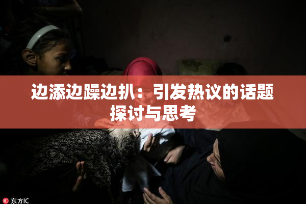 边添边躁边扒：引发热议的话题探讨与思考