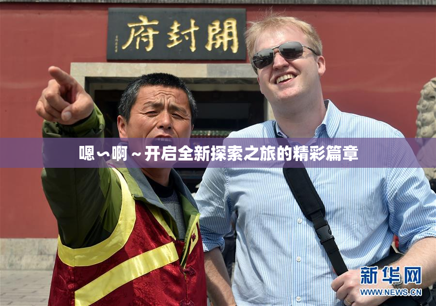 嗯∽啊～开启全新探索之旅的精彩篇章