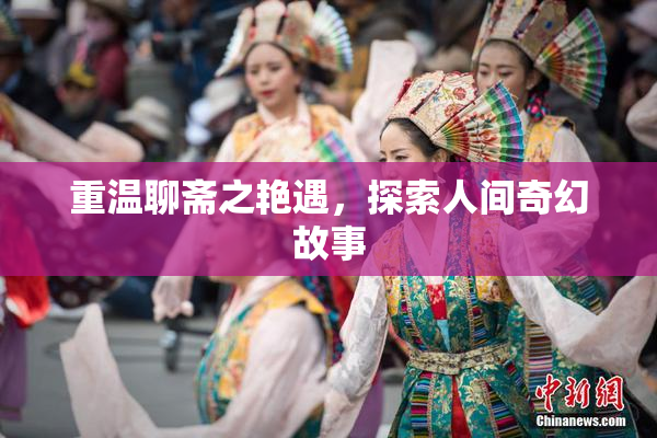 重温聊斋之艳遇，探索人间奇幻故事