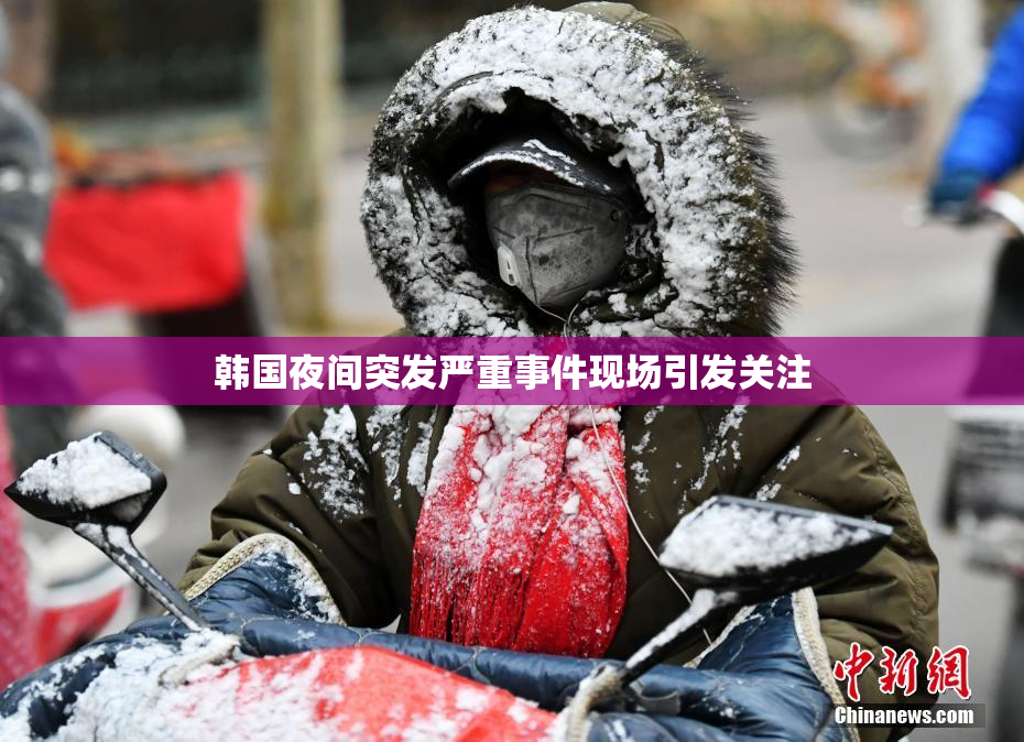 韩国夜间突发严重事件现场引发关注